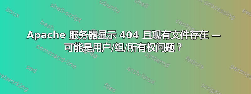 Apache 服务器显示 404 且现有文件存在 — 可能是用户/组/所有权问题？