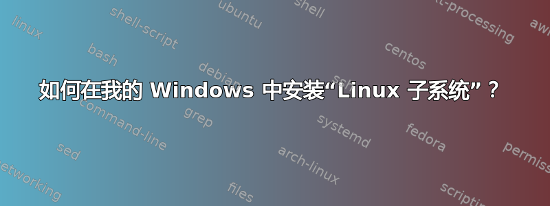 如何在我的 Windows 中安装“Linux 子系统”？