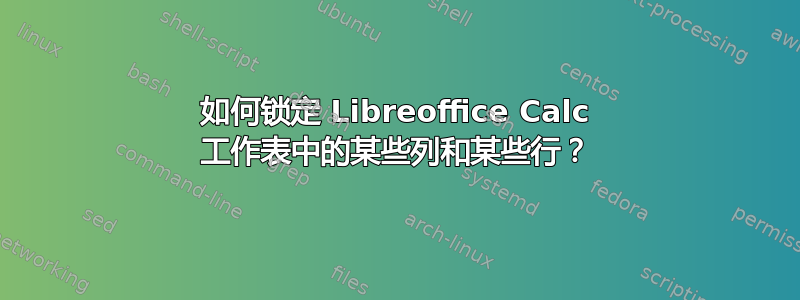 如何锁定 Libreoffice Calc 工作表中的某些列和某些行？