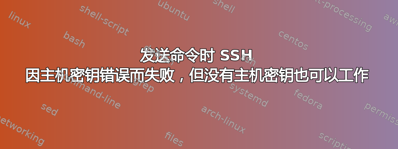 发送命令时 SSH 因主机密钥错误而失败，但没有主机密钥也可以工作