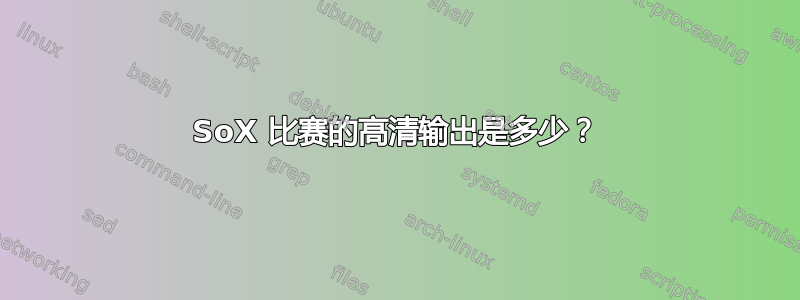 SoX 比赛的高清输出是多少？