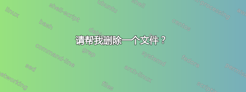 请帮我删除一个文件？