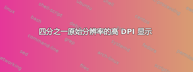 四分之一原始分辨率的高 DPI 显示