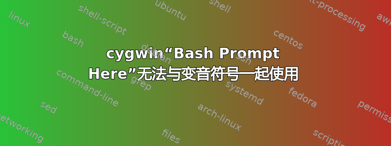 cygwin“Bash Prompt Here”无法与变音符号一起使用