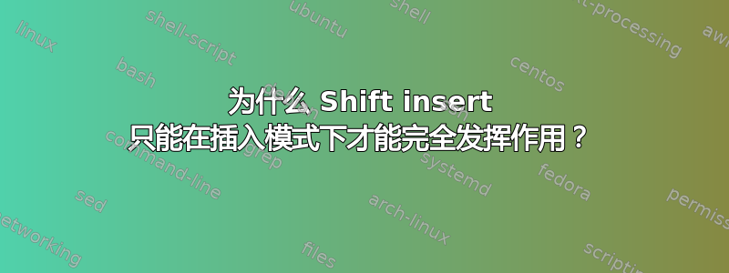 为什么 Shift insert 只能在插入模式下才能完全发挥作用？