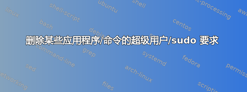 删除某些应用程序/命令的超级用户/sudo 要求