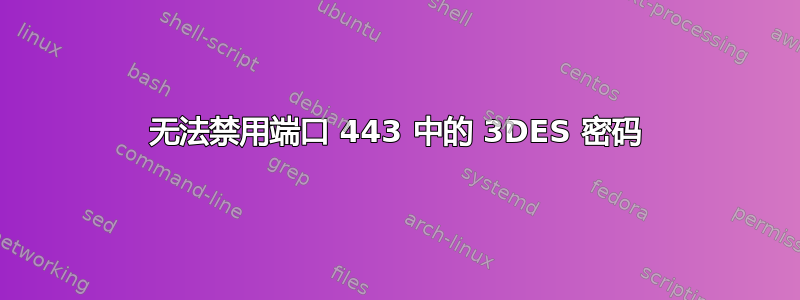 无法禁用端口 443 中的 3DES 密码