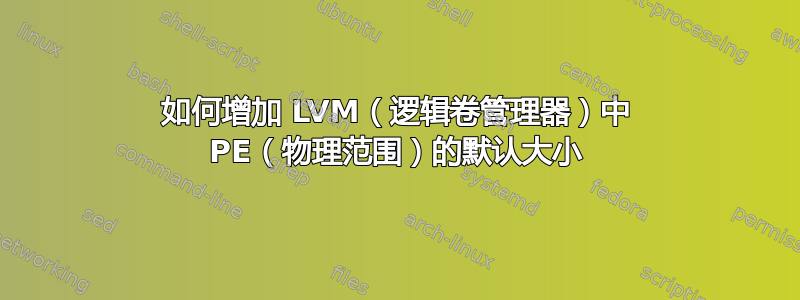 如何增加 LVM（逻辑卷管理器）中 PE（物理范围）的默认大小