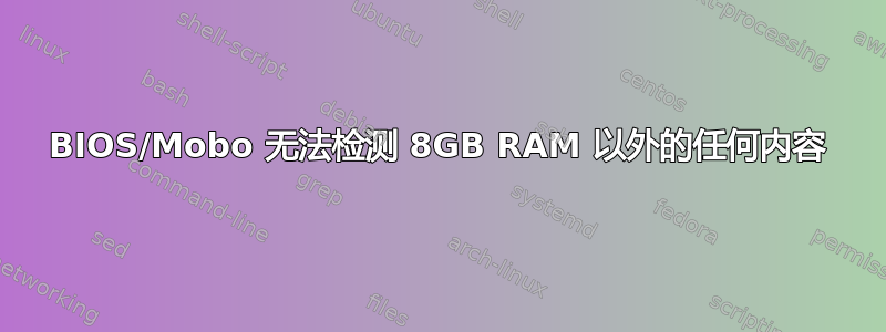 BIOS/Mobo 无法检测 8GB RAM 以外的任何内容