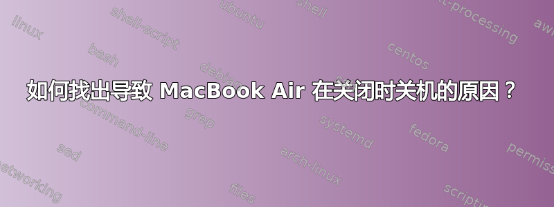 如何找出导致 MacBook Air 在关闭时关机的原因？