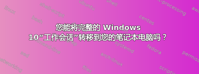 您能将完整的 Windows 10“工作会话”转移到您的笔记本电脑吗？