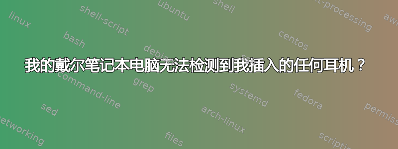 我的戴尔笔记本电脑无法检测到我插入的任何耳机？