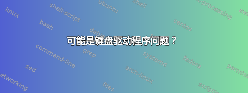 可能是键盘驱动程序问题？