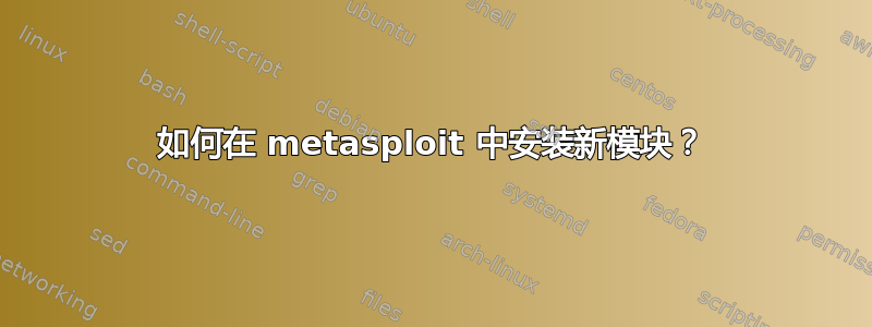 如何在 metasploit 中安装新模块？