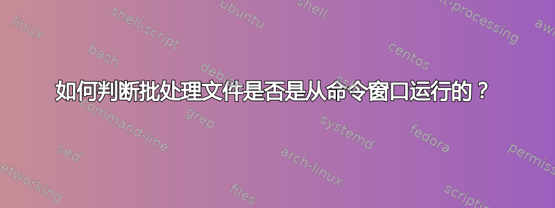 如何判断批处理文件是否是从命令窗口运行的？