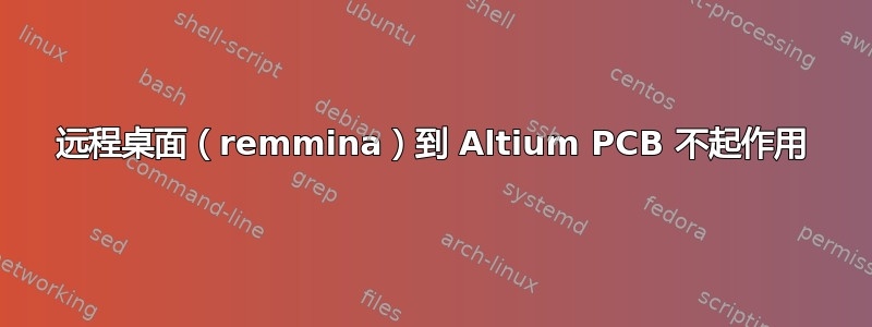 远程桌面（remmina）到 Altium PCB 不起作用