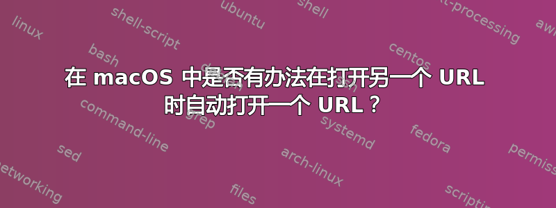 在 macOS 中是否有办法在打开另一个 URL 时自动打开一个 URL？