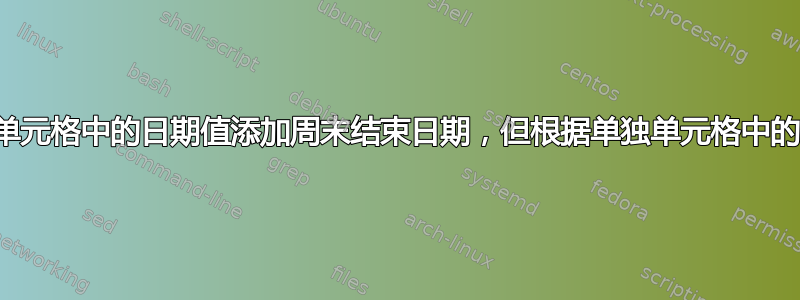 公式根据不同单元格中的日期值添加周末结束日期，但根据单独单元格中的值添加另一周