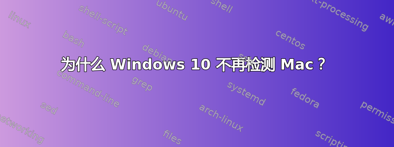 为什么 Windows 10 不再检测 Mac？