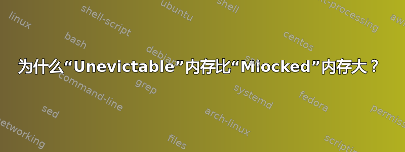 为什么“Unevictable”内存比“Mlocked”内存大？