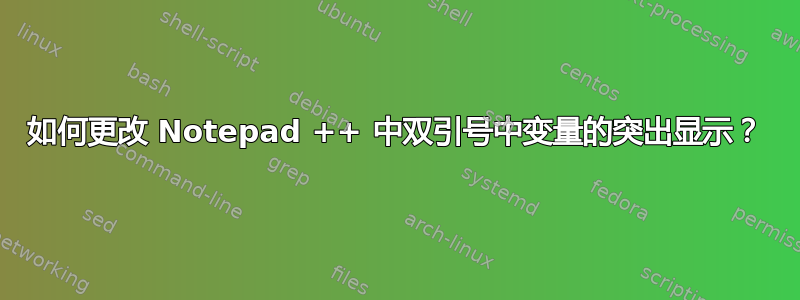 如何更改 Notepad ++ 中双引号中变量的突出显示？