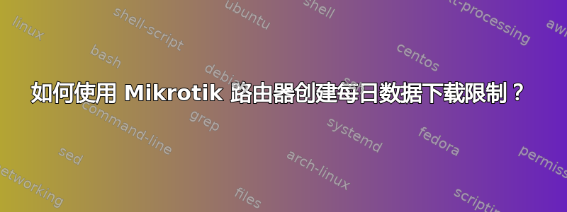 如何使用 Mikrotik 路由器创建每日数据下载限制？