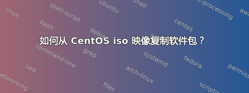 如何从 CentOS iso 映像复制软件包？