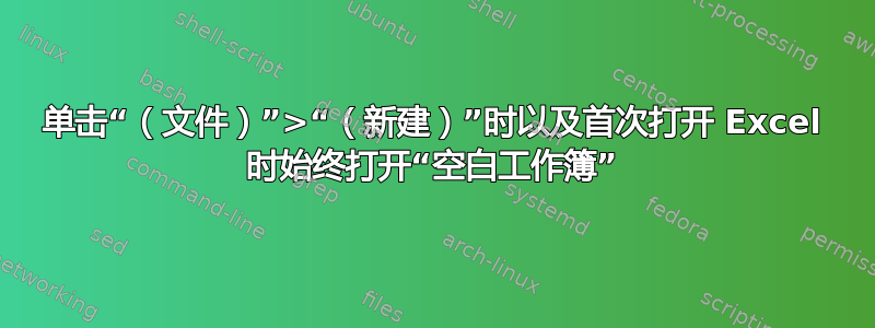 单击“（文件）”>“（新建）”时以及首次打开 Excel 时始终打开“空白工作簿”