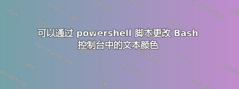 可以通过 powershell 脚本更改 Bash 控制台中的文本颜色