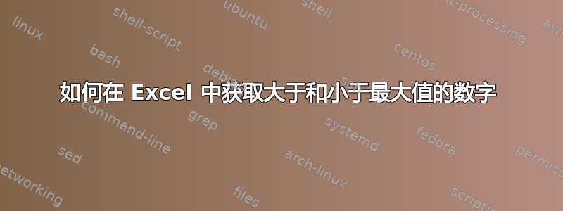 如何在 Excel 中获取大于和小于最大值的数字