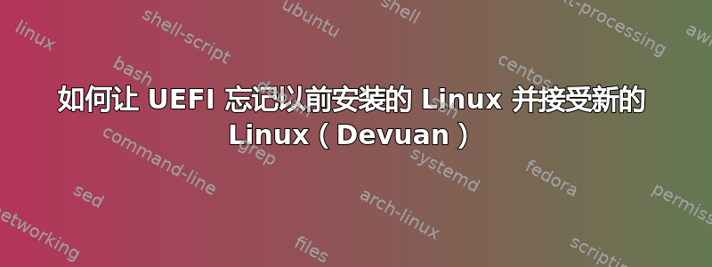 如何让 UEFI 忘记以前安装的 Linux 并接受新的 Linux（Devuan）