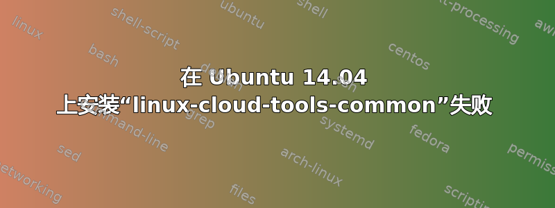 在 Ubuntu 14.04 上安装“linux-cloud-tools-common”失败