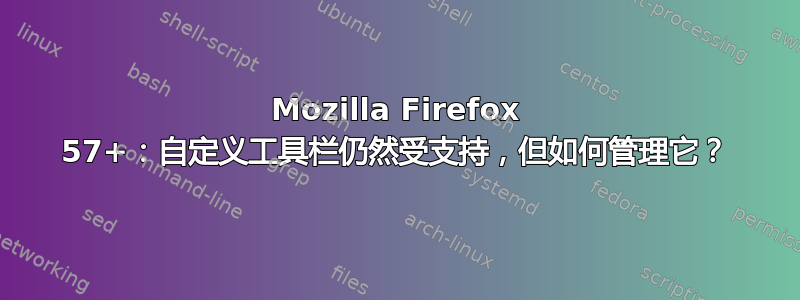 Mozilla Firefox 57+：自定义工具栏仍然受支持，但如何管理它？