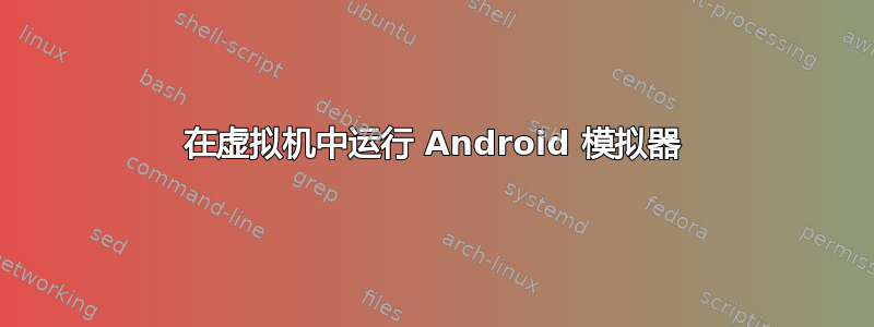 在虚拟机中运行 Android 模拟器