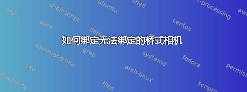 如何绑定无法绑定的桥式相机