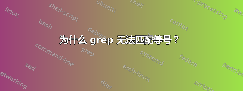 为什么 grep 无法匹配等号？