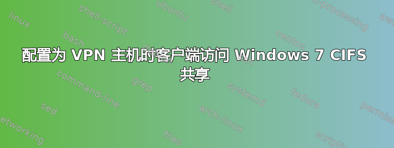 配置为 VPN 主机时客户端访问 Windows 7 CIFS 共享