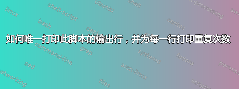 如何唯一打印此脚本的输出行，并为每一行打印重复次数