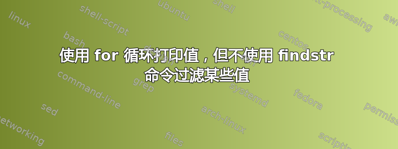 使用 for 循环打印值，但不使用 findstr 命令过滤某些值