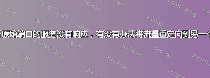 如果监听原始端口的服务没有响应，有没有办法将流量重定向到另一个端口？