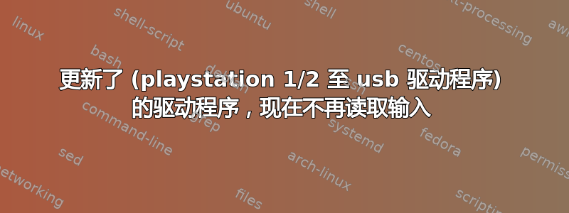 更新了 (playstation 1/2 至 usb 驱动程序) 的驱动程序，现在不再读取输入