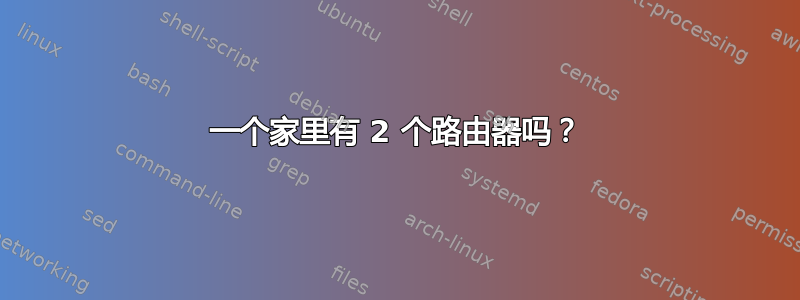 一个家里有 2 个路由器吗？