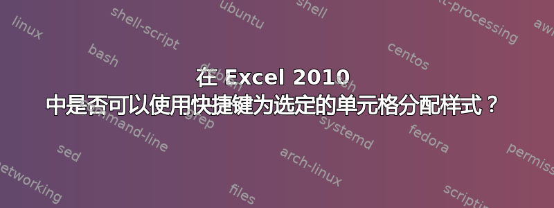 在 Excel 2010 中是否可以使用快捷键为选定的单元格分配样式？