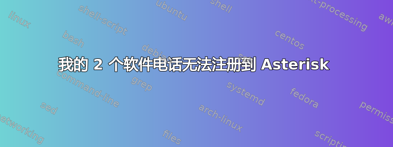 我的 2 个软件电话无法注册到 Asterisk