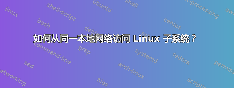 如何从同一本地网络访问 Linux 子系统？