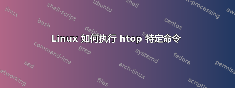 Linux 如何执行 htop 特定命令