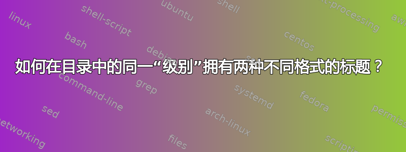 如何在目录中的同一“级别”拥有两种不同格式的标题？