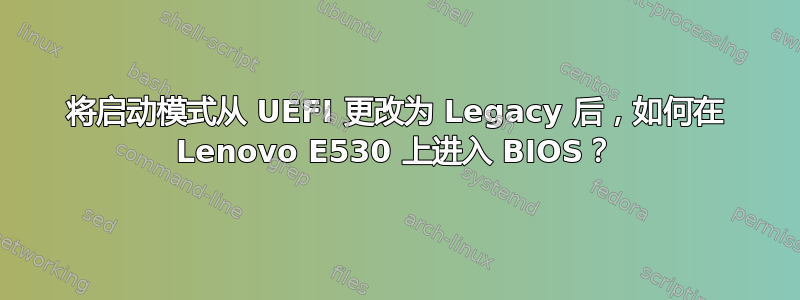 将启动模式从 UEFI 更改为 Legacy 后，如何在 Lenovo E530 上进入 BIOS？