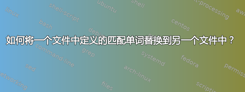 如何将一个文件中定义的匹配单词替换到另一个文件中？