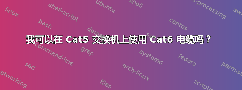 我可以在 Cat5 交换机上使用 Cat6 电缆吗？